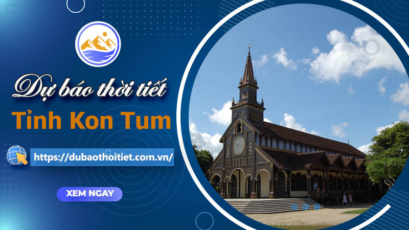 Thời tiết Kon Tum hôm nay, ngày mai và những ngày tới