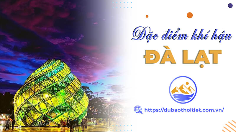 Khí hậu Đà Lạt có gì đặc biệt? Đặc điểm thời tiết Đà Lạt từng tháng