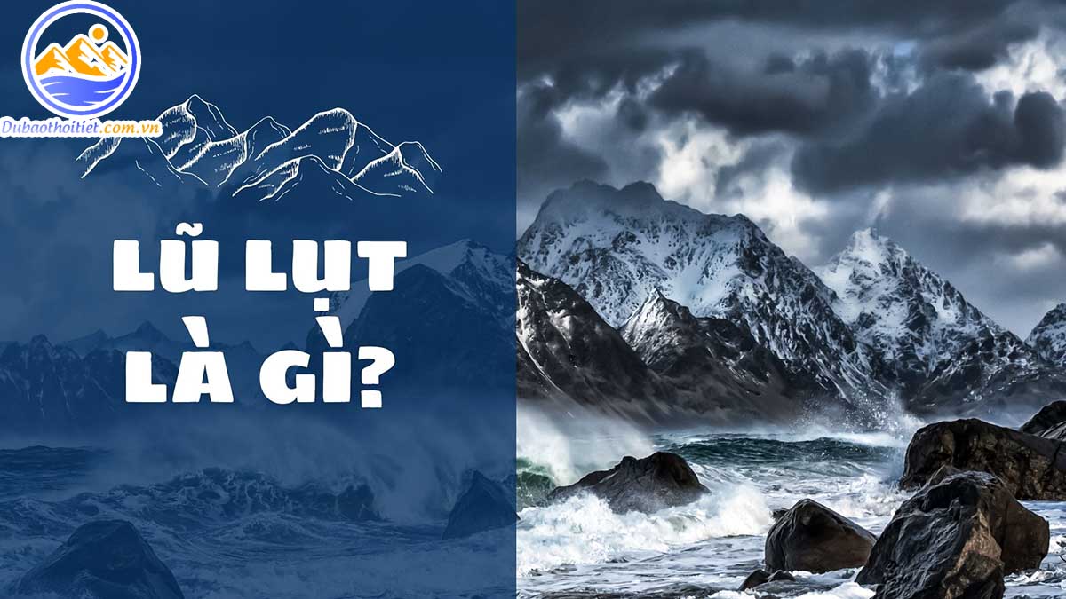 Lũ lụt là gì? Phân loại, nguyên nhân và hậu quả của lũ lụt
